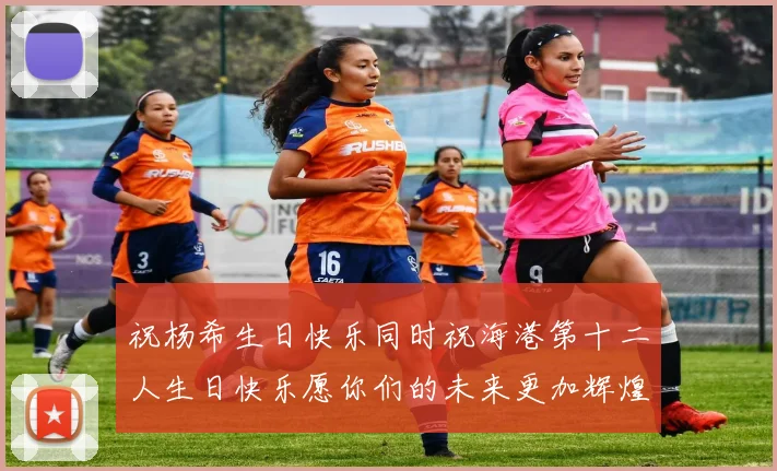 祝杨希生日快乐同时祝海港第十二人生日快乐愿你们的未来更加辉煌