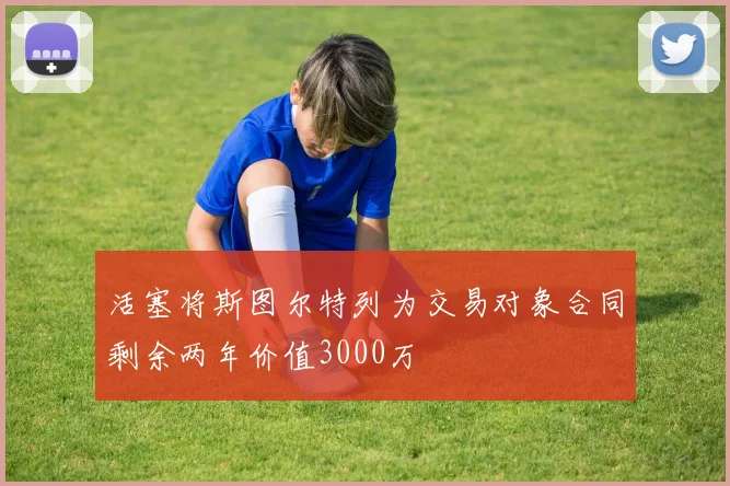 活塞将斯图尔特列为交易对象合同剩余两年价值3000万