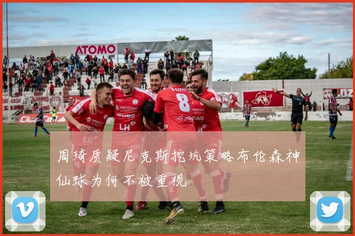 周琦质疑尼克斯挖坑策略布伦森神仙球为何不被重视