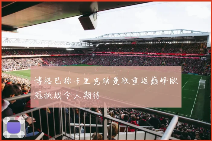 博格巴称卡里克助曼联重返巅峰欧冠挑战令人期待