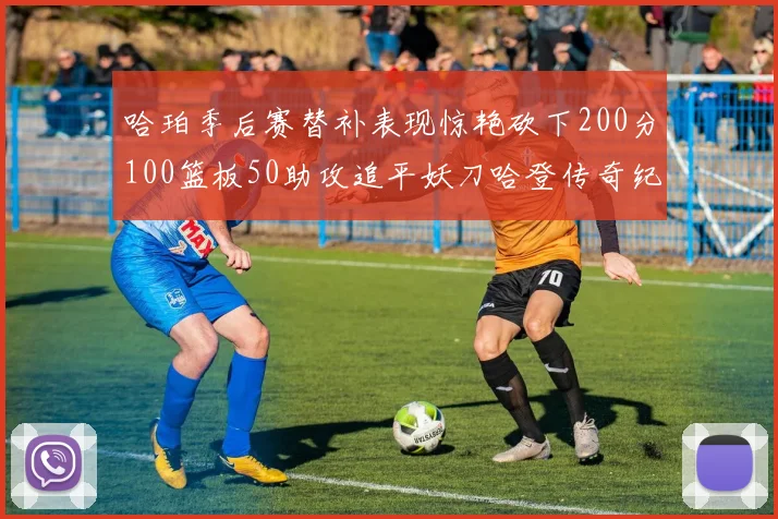 哈珀季后赛替补表现惊艳砍下200分100篮板50助攻追平妖刀哈登传奇纪录