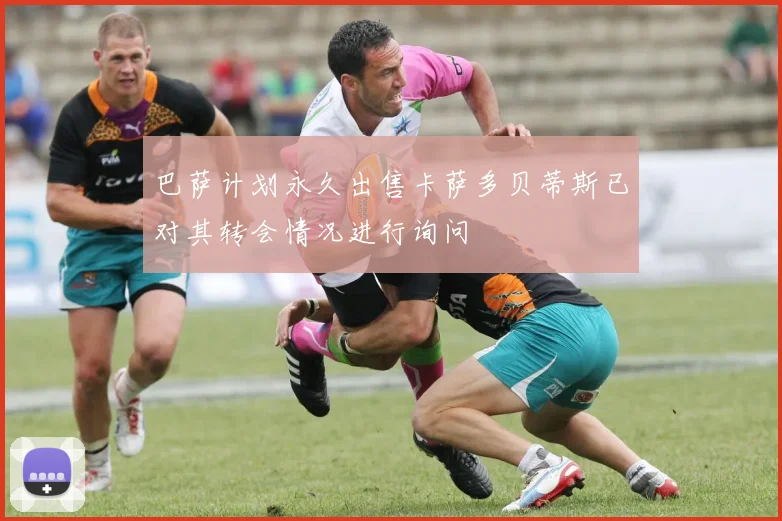 巴萨计划永久出售卡萨多贝蒂斯已对其转会情况进行询问