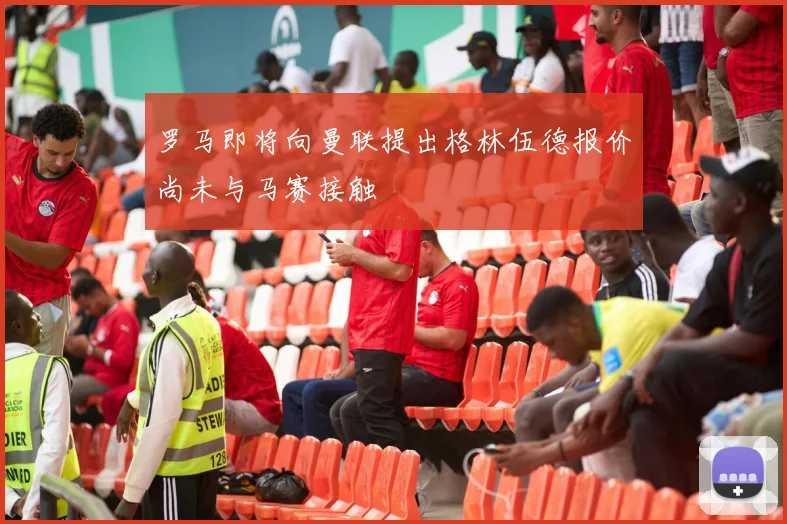 罗马即将向曼联提出格林伍德报价尚未与马赛接触